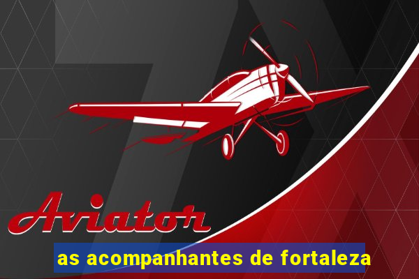 as acompanhantes de fortaleza